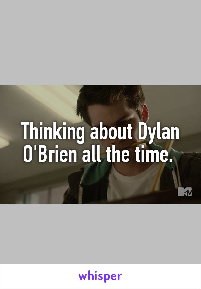 Thinking about Dylan O'Brien all the time. 