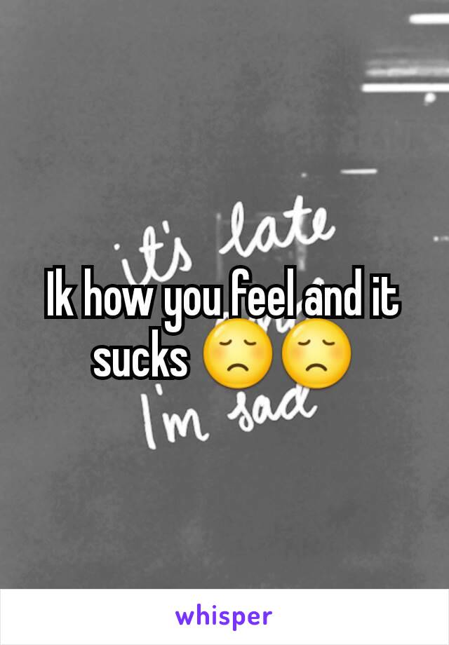 Ik how you feel and it sucks 😞😞