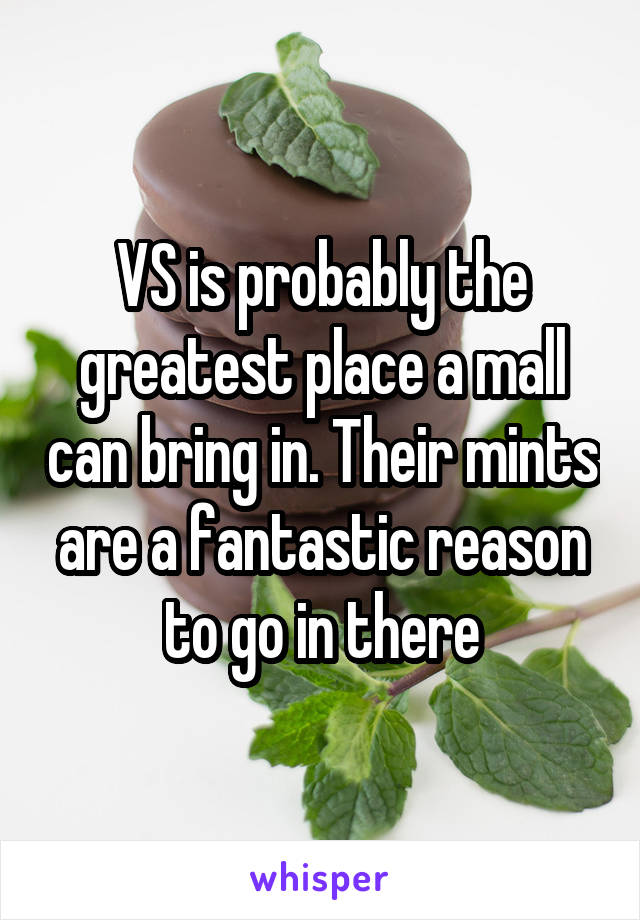 VS is probably the greatest place a mall can bring in. Their mints are a fantastic reason to go in there