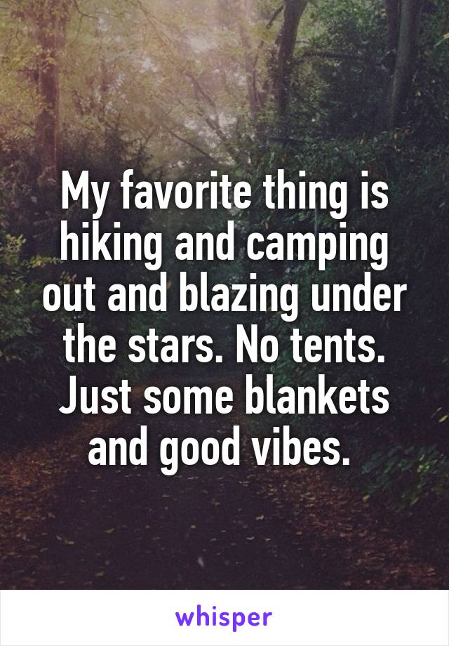 My favorite thing is hiking and camping out and blazing under the stars. No tents. Just some blankets and good vibes. 