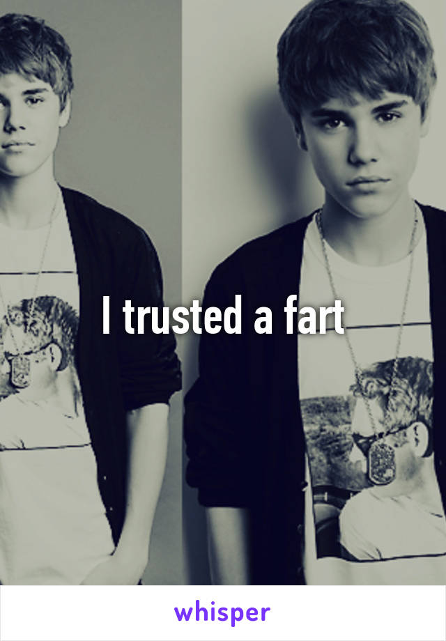 I trusted a fart