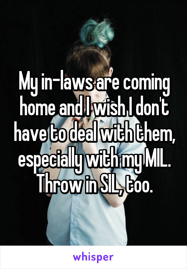 My in-laws are coming home and I wish I don't have to deal with them, especially with my MIL. Throw in SIL, too.