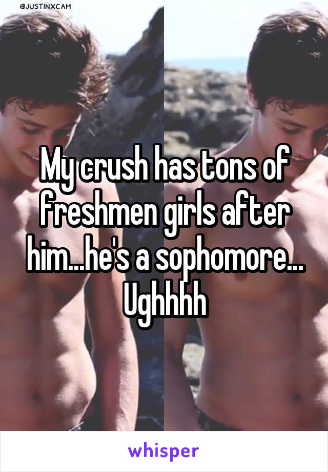My crush has tons of freshmen girls after him...he's a sophomore... Ughhhh