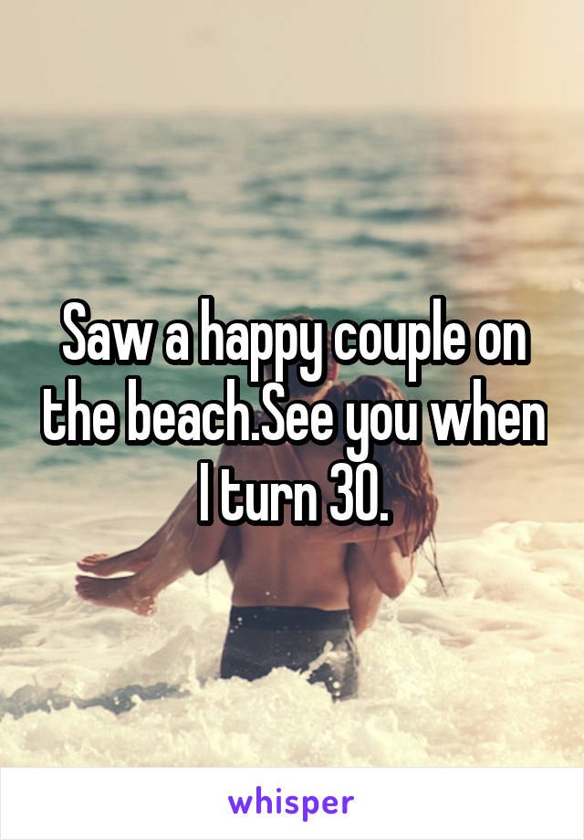 Saw a happy couple on the beach.See you when I turn 30.