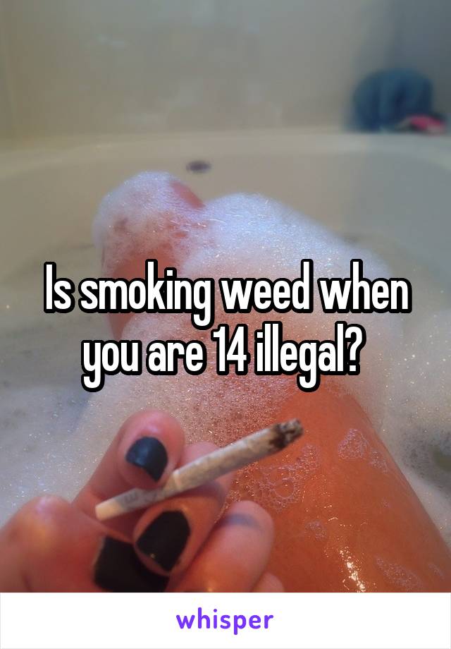 Is smoking weed when you are 14 illegal? 