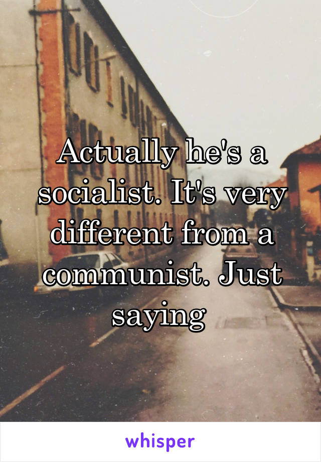 Actually he's a socialist. It's very different from a communist. Just saying 