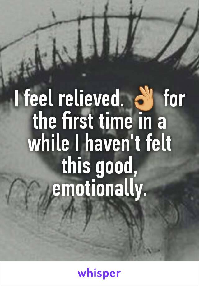 I feel relieved. 👌 for the first time in a while I haven't felt this good, emotionally.