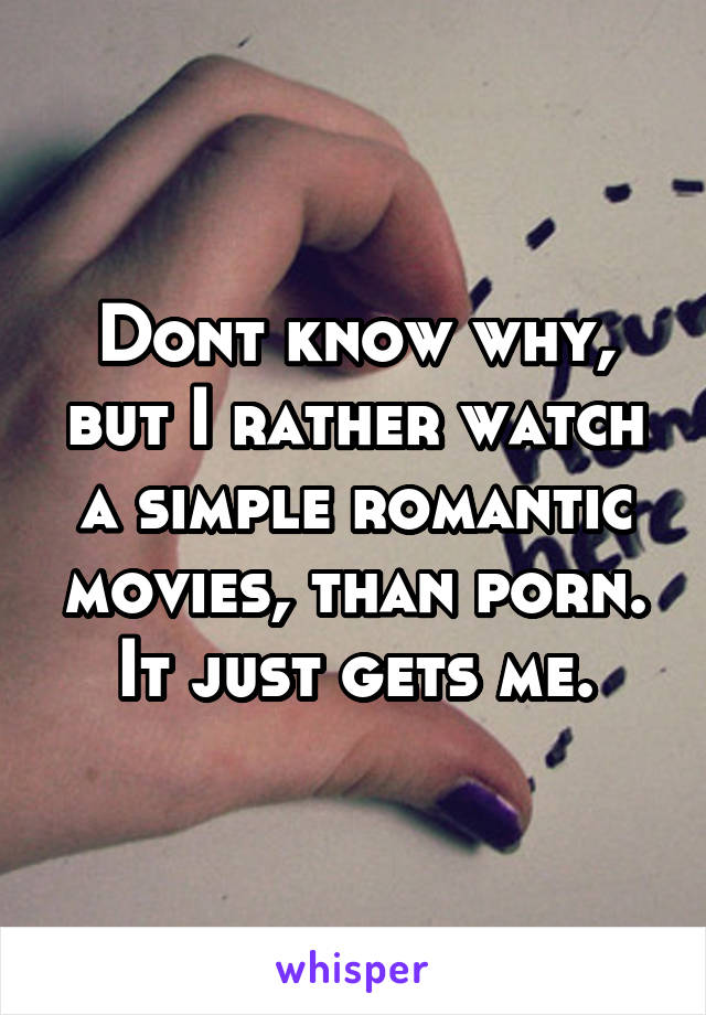 Dont know why, but I rather watch a simple romantic movies, than porn.
It just gets me.