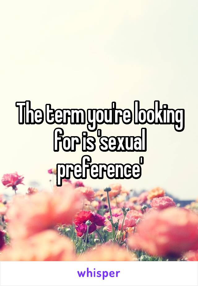 The term you're looking for is 'sexual preference'