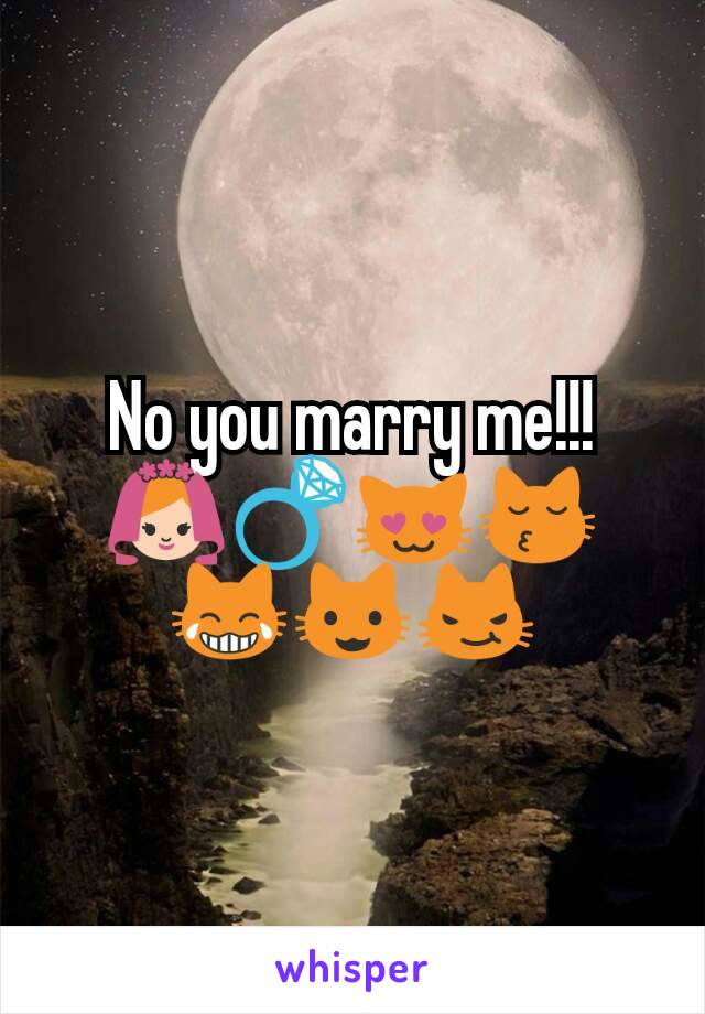 No you marry me!!! 👰💍😻😽😹😺😼