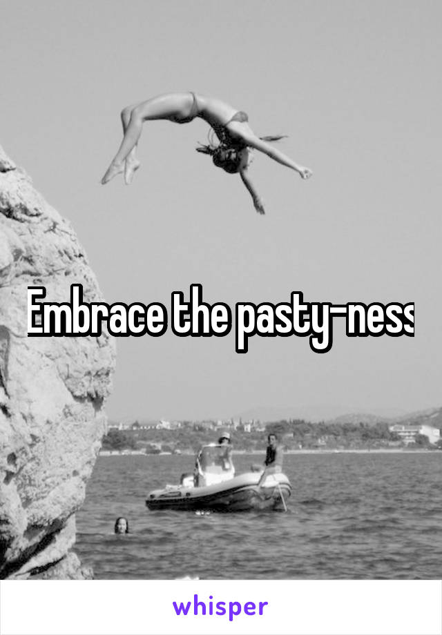 Embrace the pasty-ness