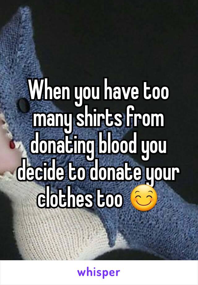 When you have too many shirts from donating blood you decide to donate your clothes too 😊