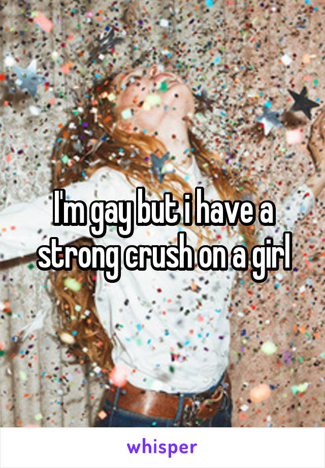I'm gay but i have a strong crush on a girl