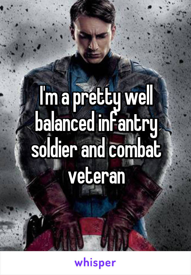I'm a pretty well balanced infantry soldier and combat veteran