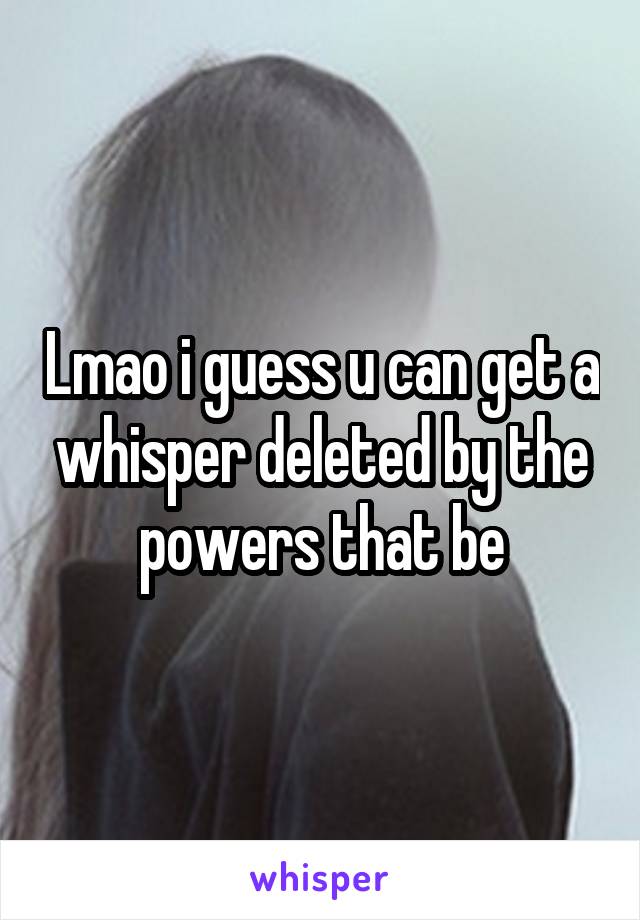 Lmao i guess u can get a whisper deleted by the powers that be