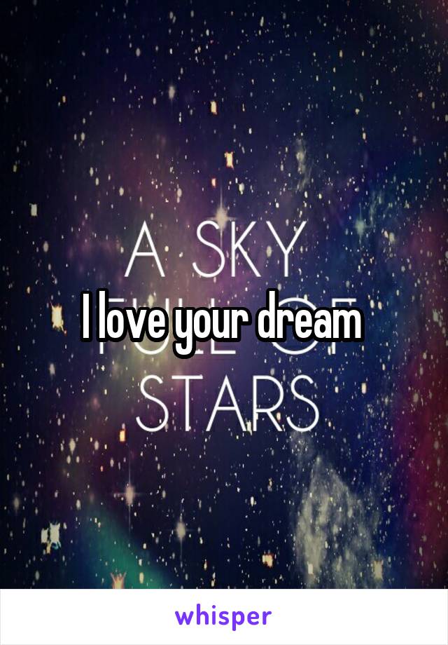 I love your dream 