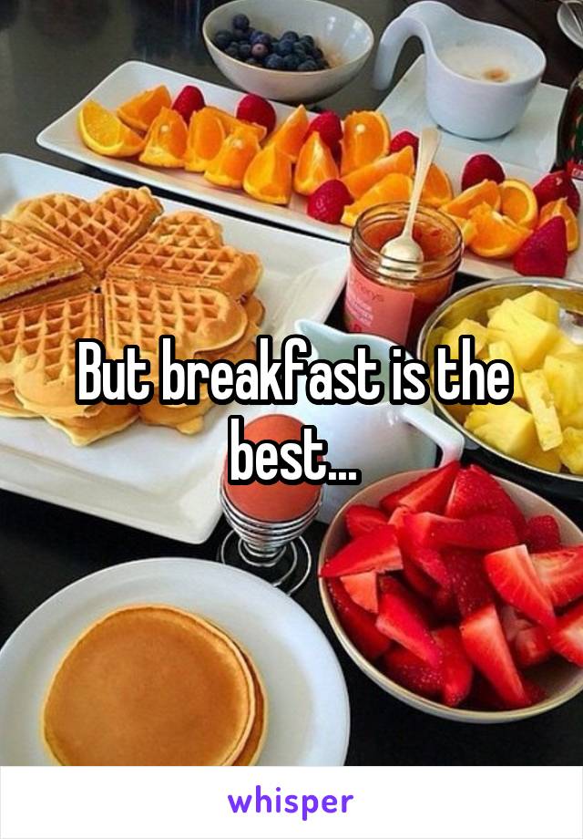 But breakfast is the best...