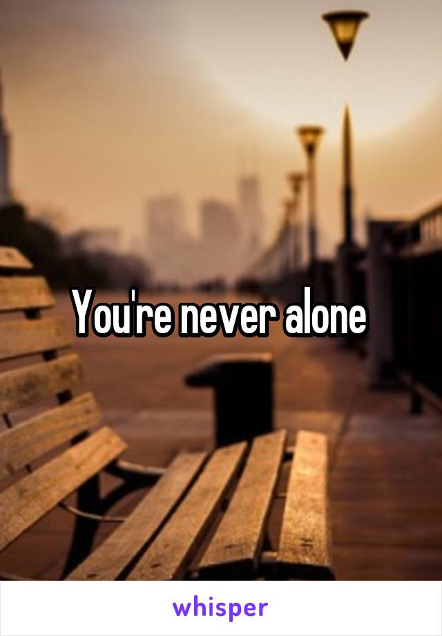 You're never alone 