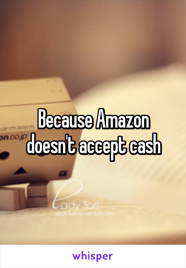 Because Amazon doesn't accept cash