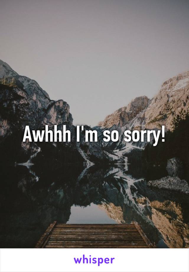 Awhhh I'm so sorry!