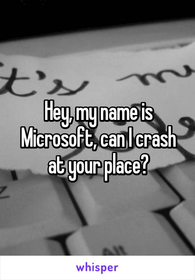 Hey, my name is Microsoft, can I crash at your place?