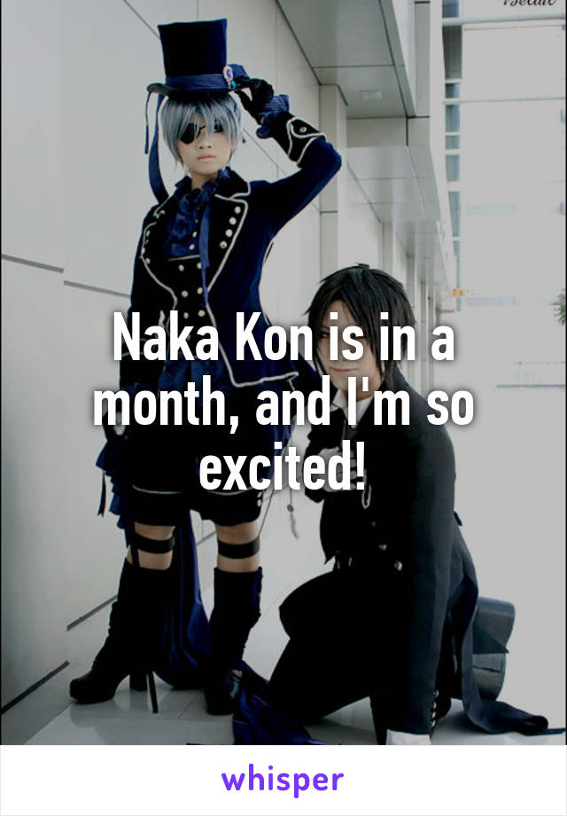 Naka Kon is in a month, and I'm so excited!