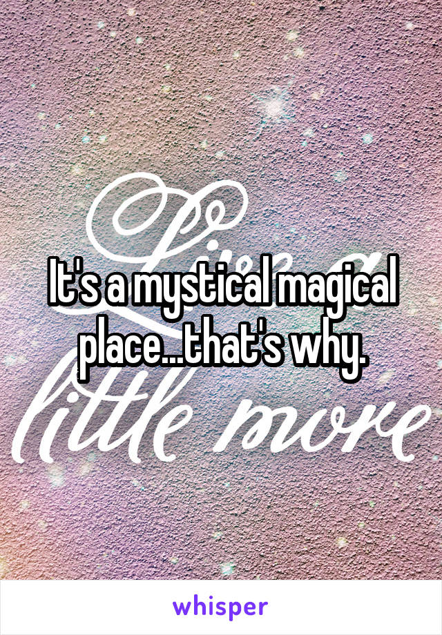 It's a mystical magical place...that's why.