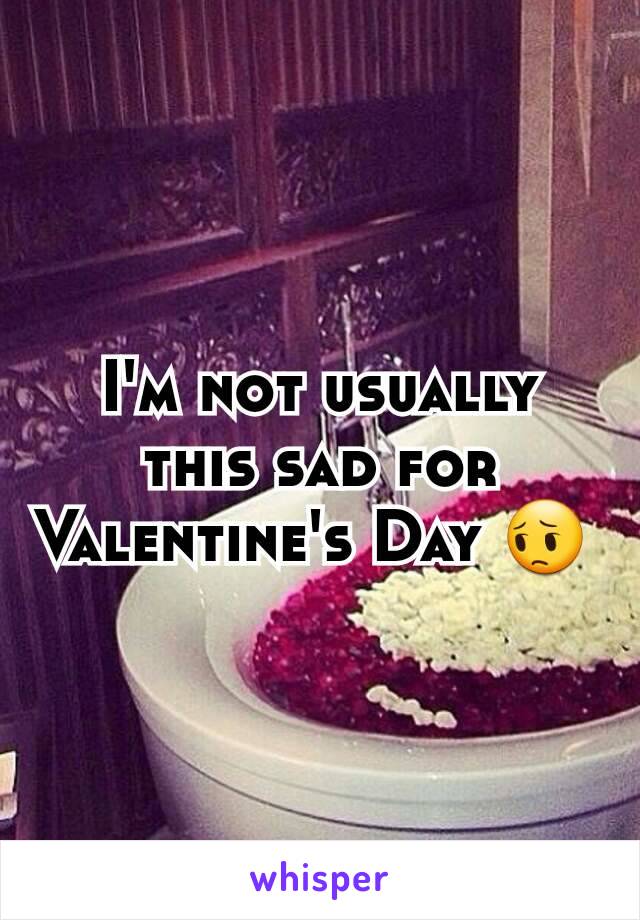 I'm not usually this sad for Valentine's Day 😔 