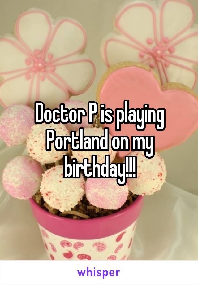 Doctor P is playing Portland on my birthday!!!