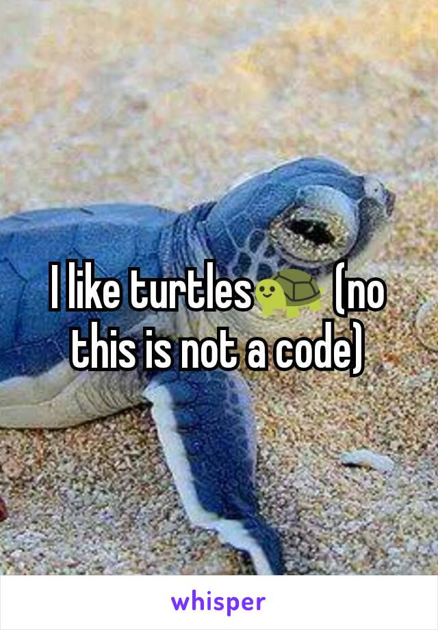 I like turtles🐢 (no this is not a code)
