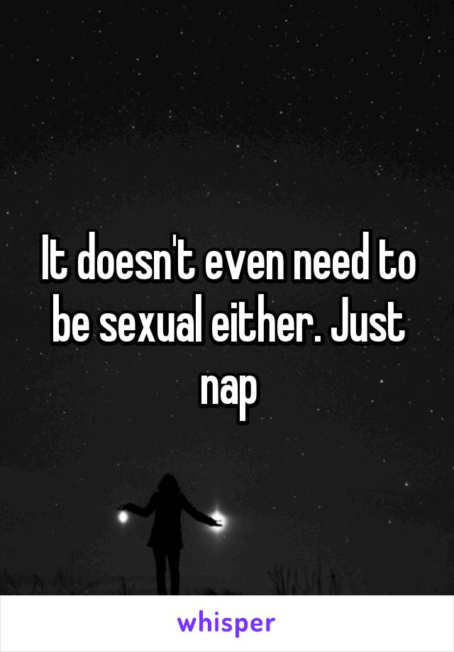 It doesn't even need to be sexual either. Just nap
