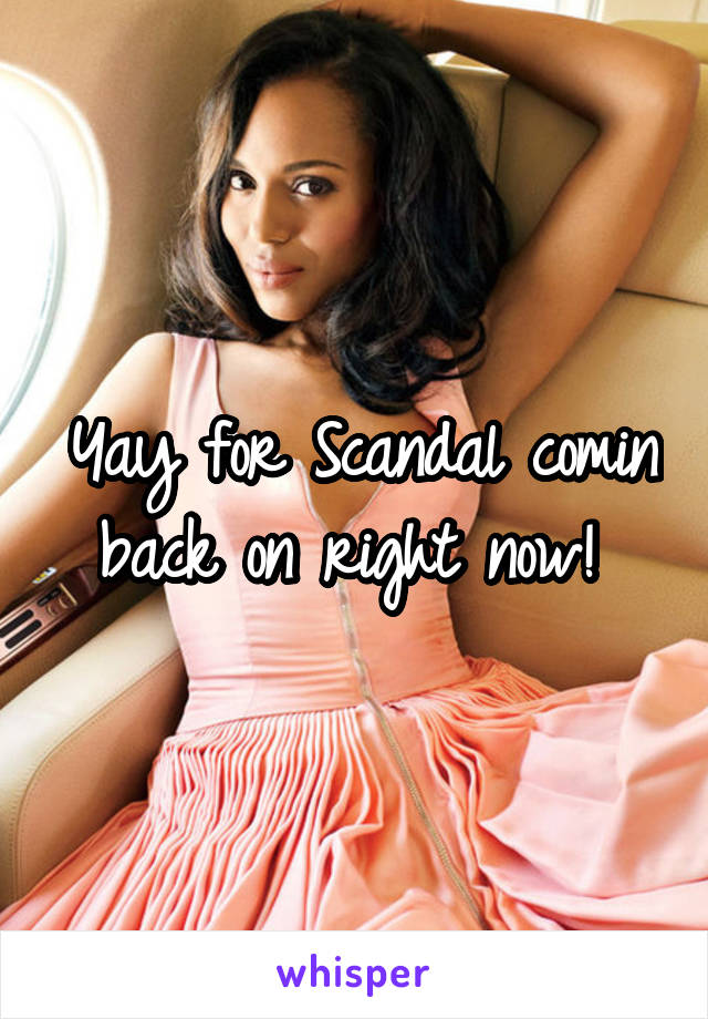 Yay for Scandal comin back on right now! 