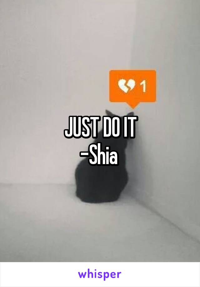 JUST DO IT
-Shia 