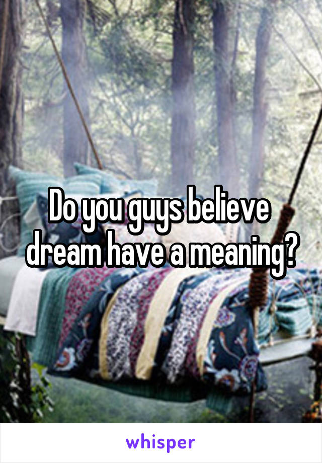 Do you guys believe  dream have a meaning?