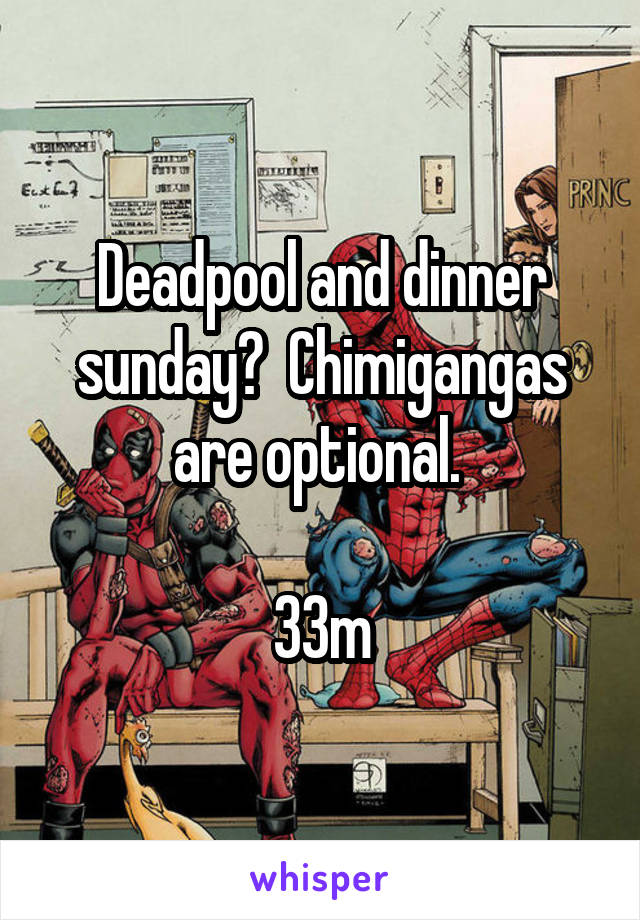 Deadpool and dinner sunday?  Chimigangas are optional. 

33m