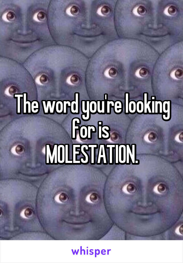 The word you're looking for is 
MOLESTATION.