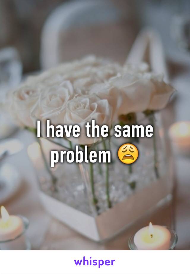 I have the same problem 😩