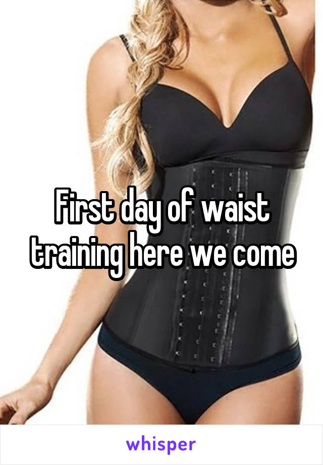 First day of waist training here we come