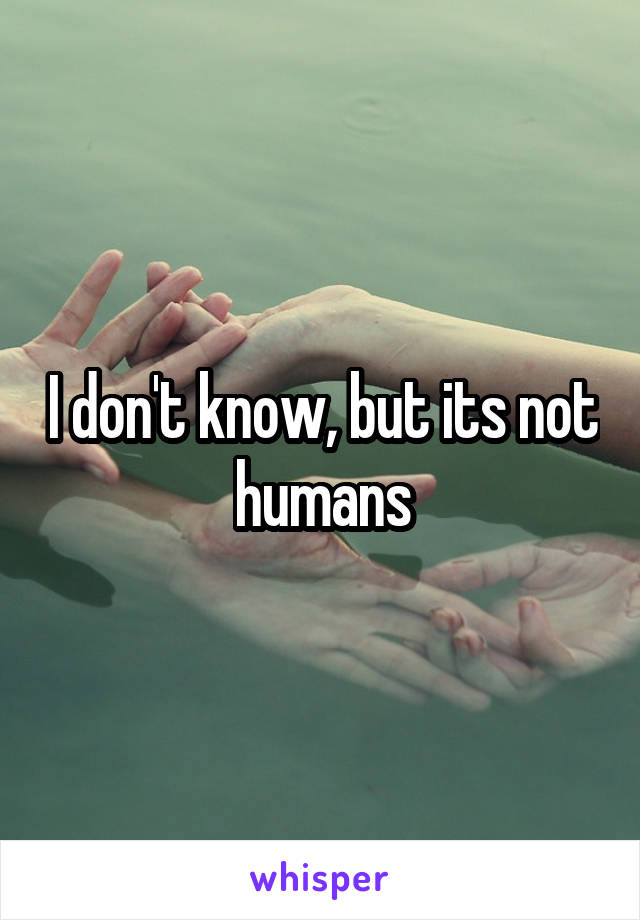 I don't know, but its not humans