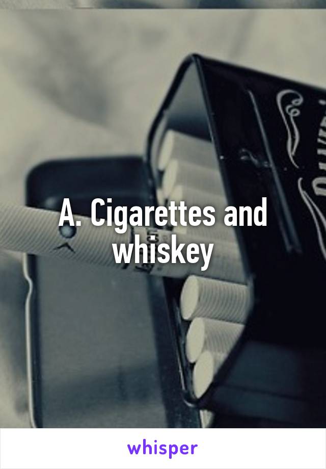 A. Cigarettes and whiskey