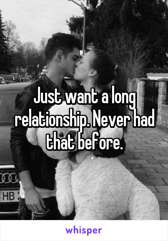 Just want a long relationship. Never had that before.