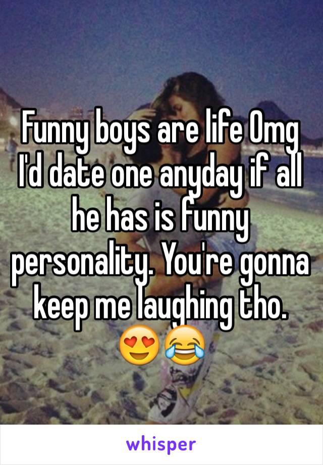 Funny boys are life Omg
I'd date one anyday if all he has is funny personality. You're gonna keep me laughing tho. 😍😂  