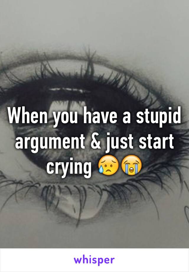 When you have a stupid argument & just start crying 😥😭