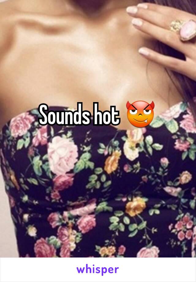 Sounds hot 😈