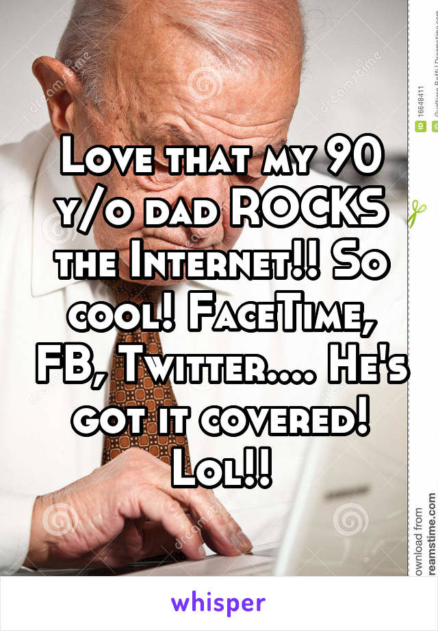 Love that my 90 y/o dad ROCKS the Internet!! So cool! FaceTime, FB, Twitter.... He's got it covered! Lol!!