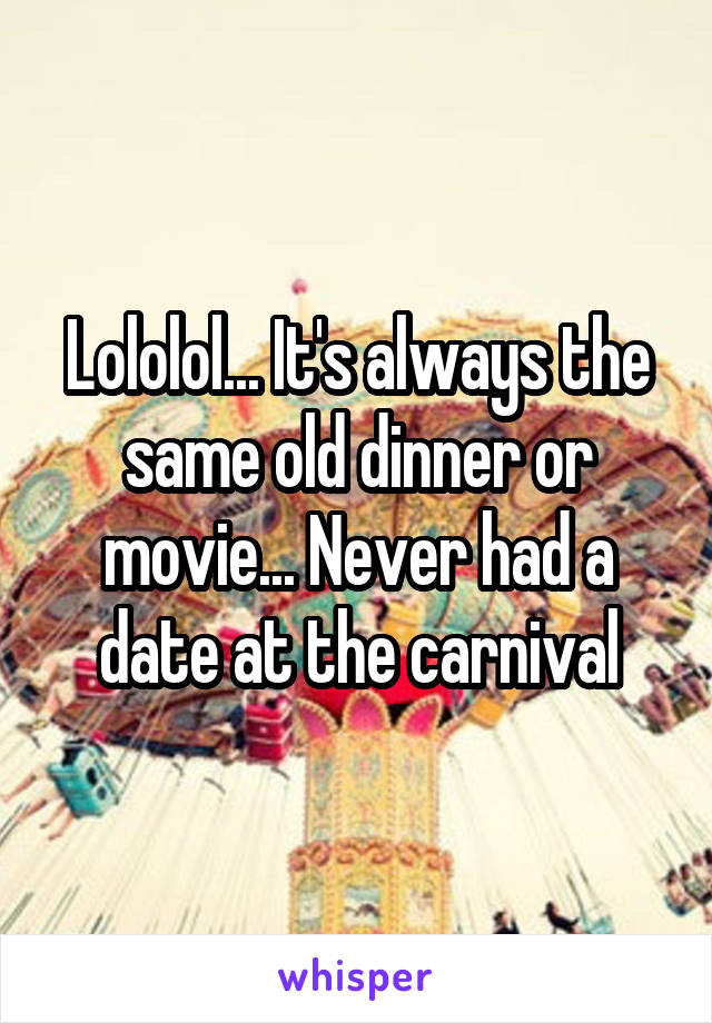 Lololol... It's always the same old dinner or movie... Never had a date at the carnival