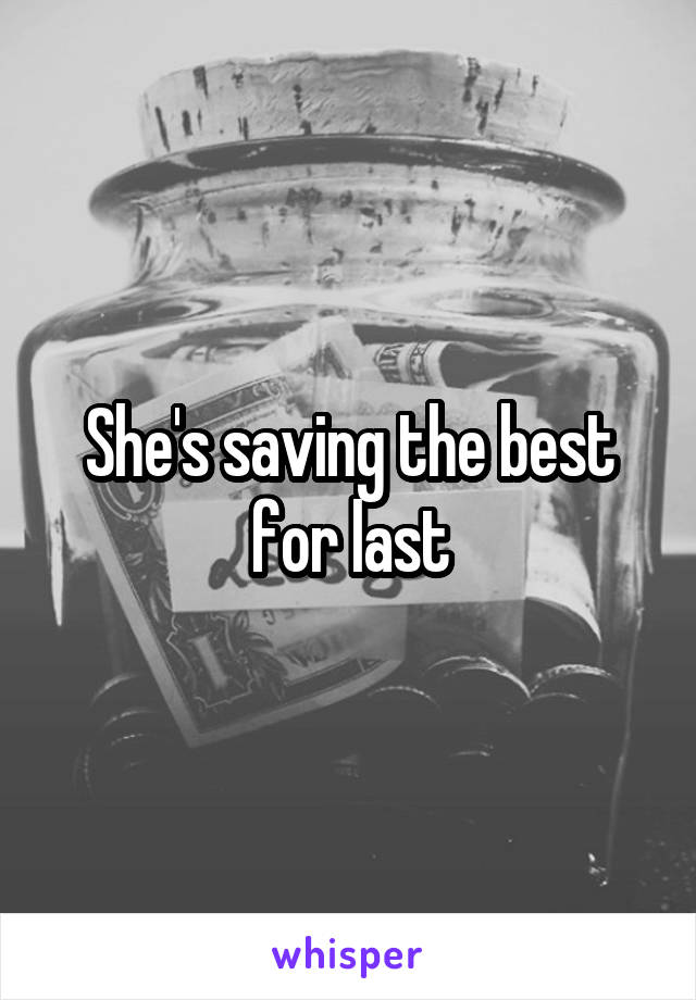 She's saving the best for last