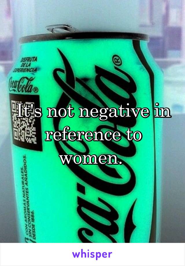 It's not negative in reference to women. 