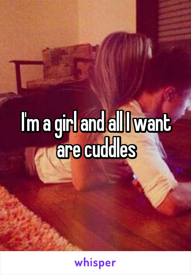 I'm a girl and all I want are cuddles