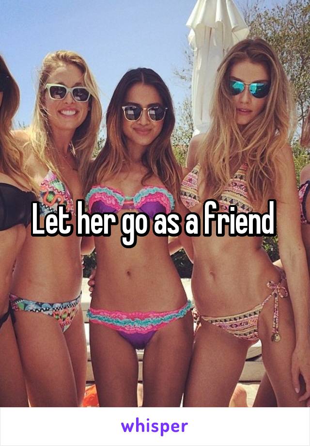 Let her go as a friend 